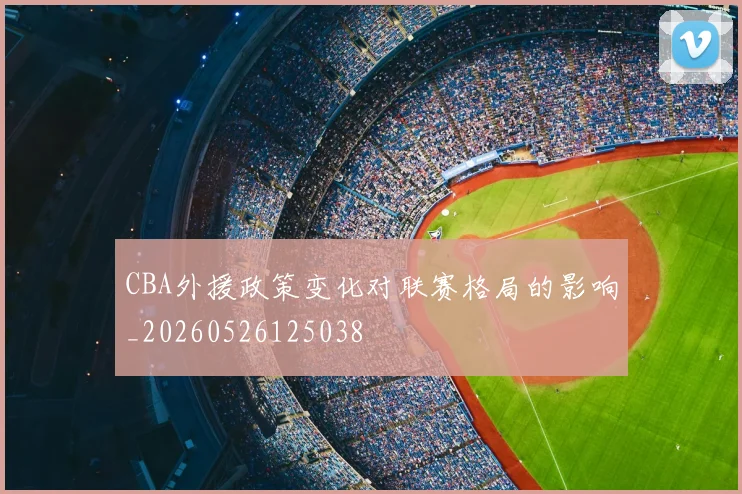CBA外援政策变化对联赛格局的影响_20260526125038