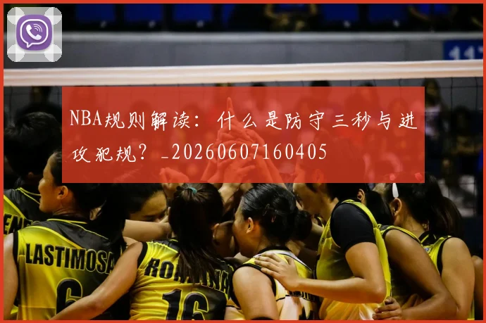 NBA规则解读:什么是防守三秒与进攻犯规?_20260607160405