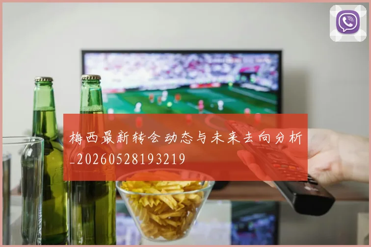 梅西最新转会动态与未来去向分析_20260528193219