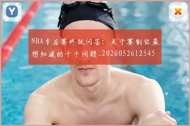 NBA季后赛终极问答:关于赛制你最想知道的十个问题_20260526125458