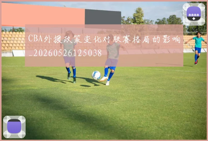 CBA外援政策变化对联赛格局的影响_20260526125038