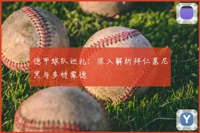德甲球队巡礼：深入解析拜仁慕尼黑与多特蒙德