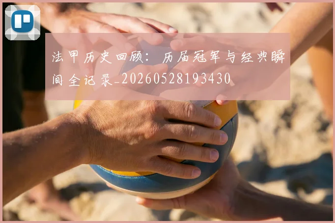 法甲历史回顾：历届冠军与经典瞬间全记录_20260528193430