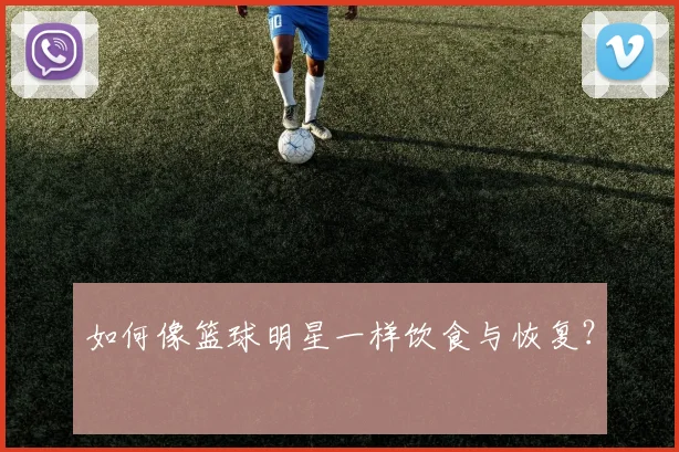 如何像篮球明星一样饮食与恢复?