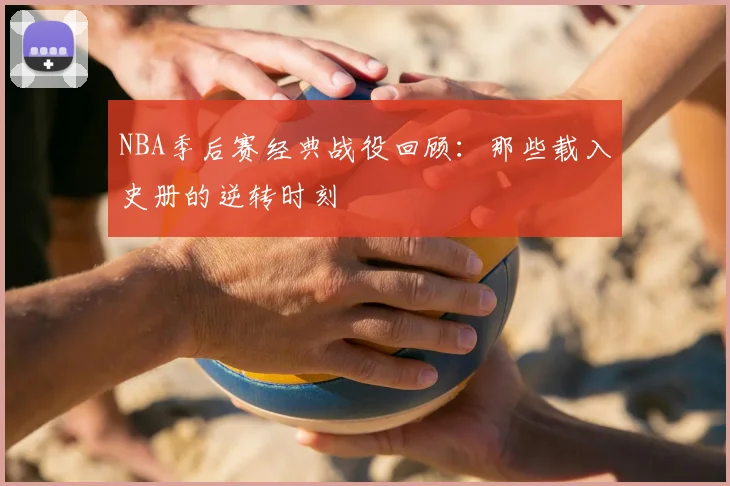 NBA季后赛经典战役回顾：那些载入史册的逆转时刻