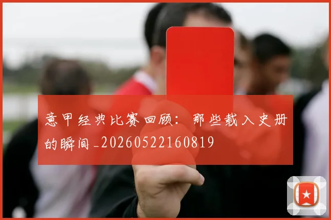 意甲经典比赛回顾：那些载入史册的瞬间_20260522160819