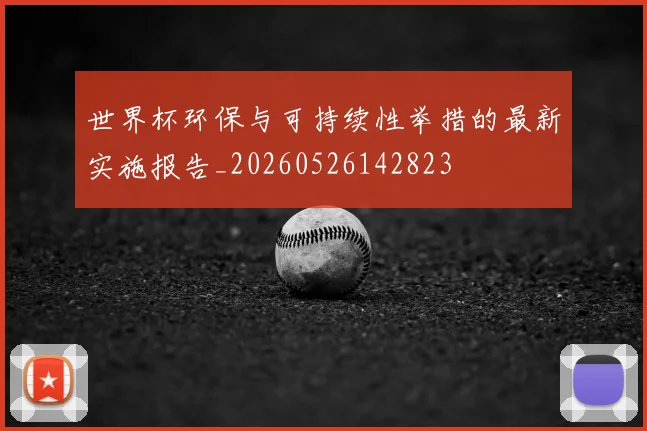 世界杯环保与可持续性举措的最新实施报告_20260526142823