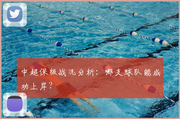 中超保级战况分析:哪支球队能成功上岸?