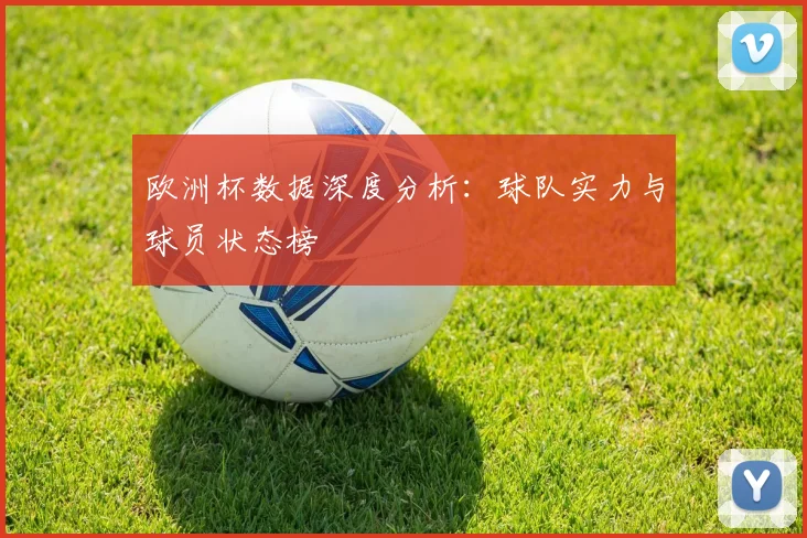 欧洲杯数据深度分析:球队实力与球员状态榜