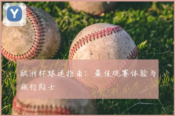欧洲杯球迷指南:最佳观赛体验与旅行贴士